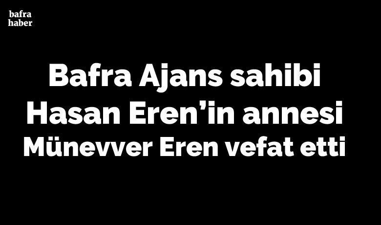 Münevver Eren Vefat Etti  - Bafra Ajans sahibi Hasan Eren'in annesi Münevver Eren vefat etti. 
