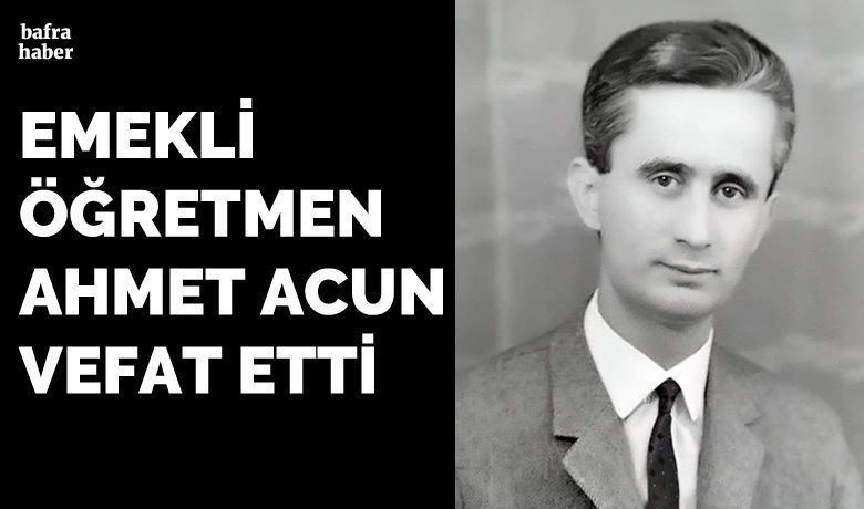 Ahmet Acun Vefat Etti - Emekli öğretmen Ahmet Acun 82 yaşında vefat etti. 