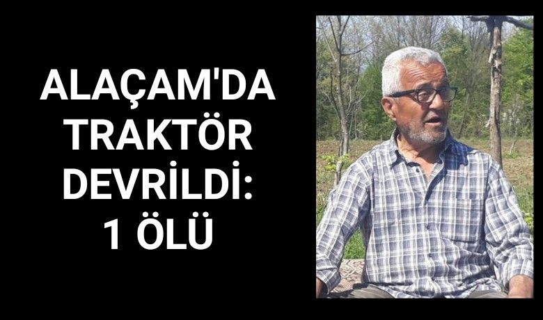 Alaçam'da Traktör devrildi: 1 ölü - Samsun’un Alaçam ilçesinde meydana gelen traktör kazasında bir kişi hayatını kaybetti.