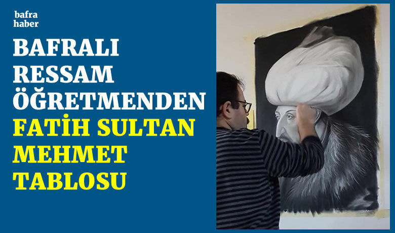 Bafralı Ressam Öğretmenden Fatih Sultan Mehmet Tablosu