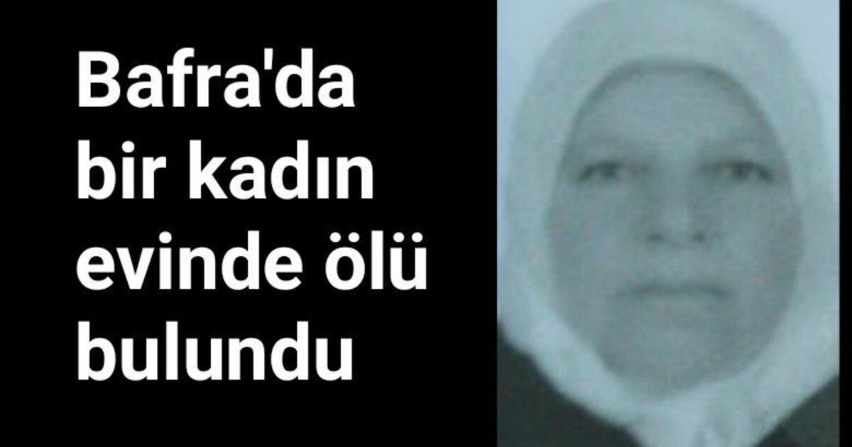 Bafra'da bir kadın evinde ölü bulundu