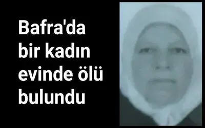 Bafra'da bir kadın evinde ölü bulundu