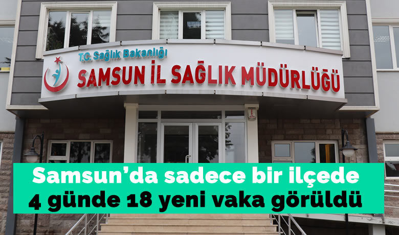 Samsun’da sadece bir ilçede 4günde 18 yeni vaka görüldü