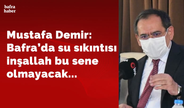 Mustafa Demir: Bafra’da SuSıkıntısı İnşallah Bu Sene Olmayacak