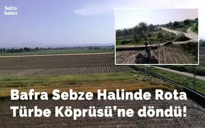 Bafra Sebze Ve Meyve Halinde Rota Türbe Köprüsü’ne Döndü!