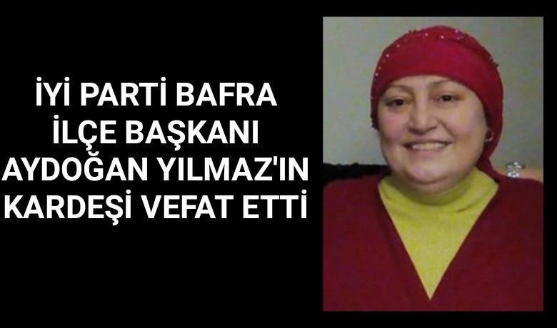 Zehra Yılmaz Vefat Etti - İYİ Parti Bafra İlçe Başkanı Aydoğan Yılmaz’ın Ablası Hayatını Kaybetti. 