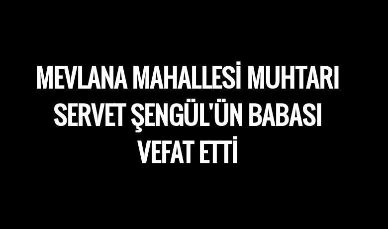 Necati Şengül Vefat Etti - Mevlana Mahallesi Muhtarı Servet Şengül'ün babası Necati Şengül vefat etti.