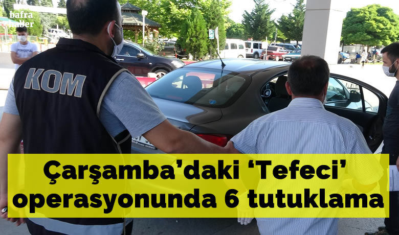 ’Tefeci’ operasyonda 6 tutuklama - Samsun İl Emniyet Müdürlüğü ve Çarşamba İlçe Emniyet Müdürlüğü ekiplerince, geçen günlerde Çarşamba ilçesinde gerçekleştirilen ‘tefeci’ operasyonunda 6 kişi tutuklandı.