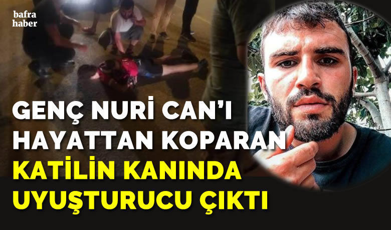 Nuri Can’ı Hayattan Koparanşahsın Kanında Uyuşturucu Çıktı