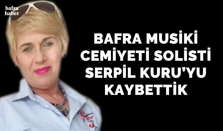 Serpil Kuru Vefat Etti  - Bafra Musiki Cemiyeti solisti Serpil Kuru 55 yaşında vefat etti. 