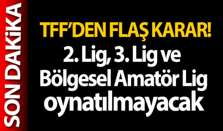 TFF, 2. Lig, 3. Ligve Bölgesel Amatör Lig'in oynatılmayacağını açıkladı - Türkiye Futbol Federasyonu, TFF 2. Lig, TFF 3. Lig ve Bölgesel Amatör Lig'in oynatılmayacağını açıkladı.BUGÜN NELER OLDU?