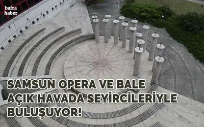 Samsun Opera Ve Bale Açık Havada Seyircileriyle Buluşuyor!