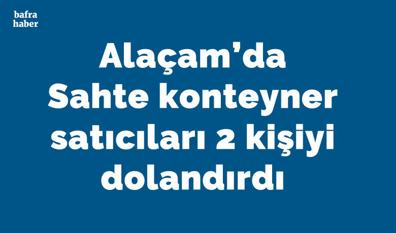 Sahte konteyner satıcıları 2 kişiyi dolandırdı - Samsun’un Alaçam ilçesinde internet üzerinden konteyner almak isteyen 2 kişi dolandırıldı.