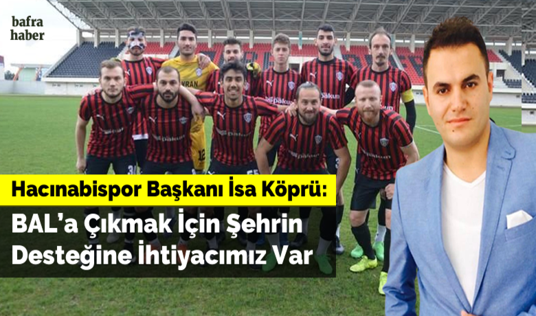 İsa Köprü: Bal’a Çıkmakİçin Şehrin Desteğine İhtiyacımız Var - Hacınabispor Başkanı İsa Köprü, “Bafra’nın kaybedecek bir yılı daha yok.” dedi.