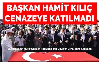 Başkan Hamit Kılıç Süleyman Hoca’nın Şehit Oğlunun Cenazesine Katılmadı