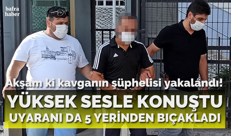 Yüksek sesle konuştuğu için kendisini uyaranşahsı 5 yerinden bıçaklayan şüpheli yakalandı