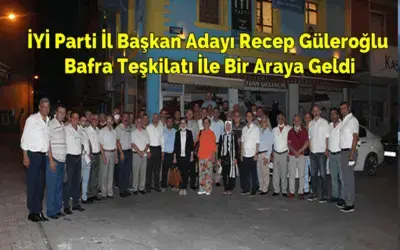 İyi Parti İl Başkan Adayı Recep Güleroğlu Bafra Teşkilatı İle Bir Araya Geldi