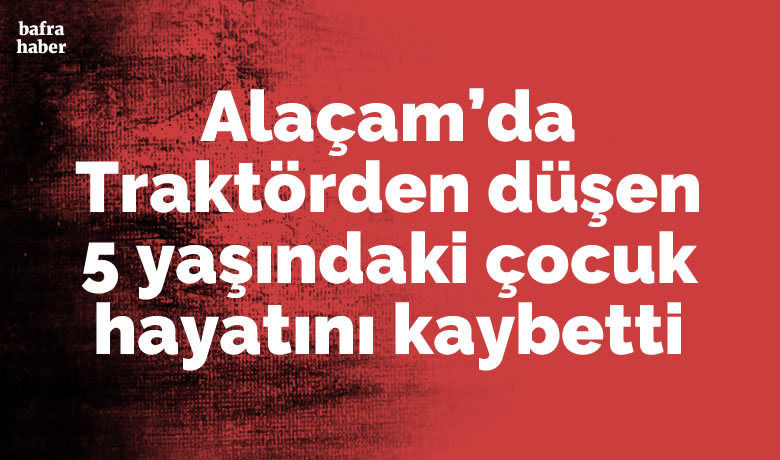Alaçam'da Traktörden düşen çocuk hayatını kaybetti