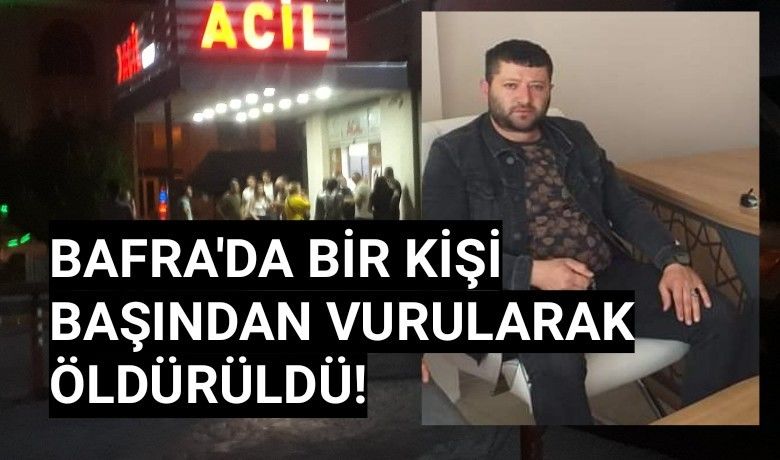 Bafra'da bir kişi başından vurularak Öldürdü