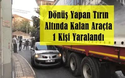 Dönüş Yapan Tırın Altında Kalan Araçta 1 Kişi Yaralandı