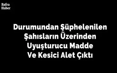 Durumundan Şüphelenilen Şahısların Üzerinden Uyuşturucu Madde Çıktı