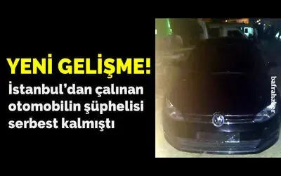 İstanbul’dan çalınan otomobilin şüphelisi serbest kalmıştı...
