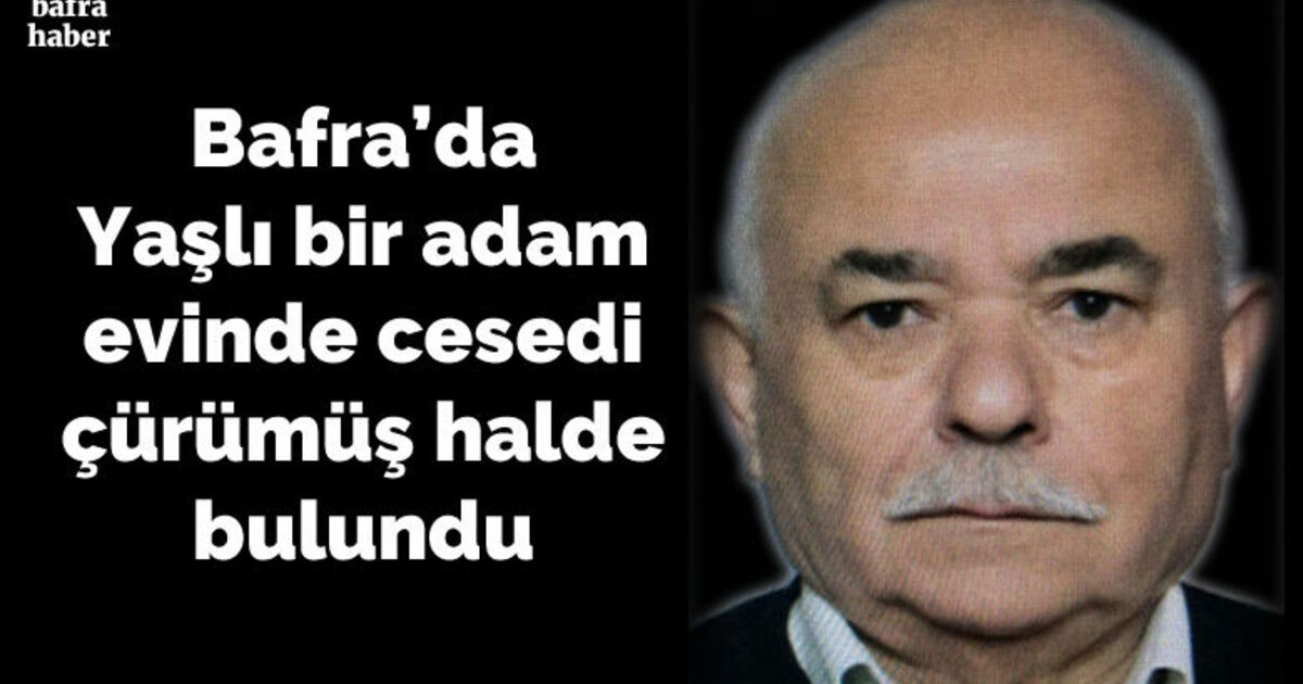 Bafra'da Yaşlı bir adam evinde cesedi çürümüş halde bulundu