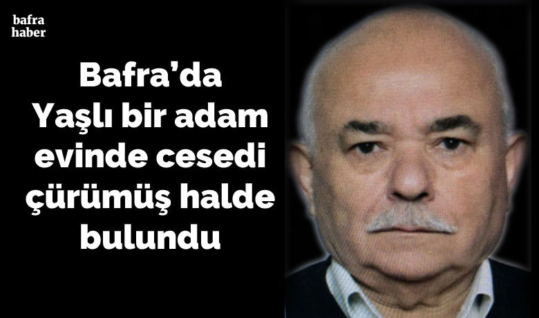 Bafra'da Yaşlı bir adam evinde cesedi çürümüş halde bulundu