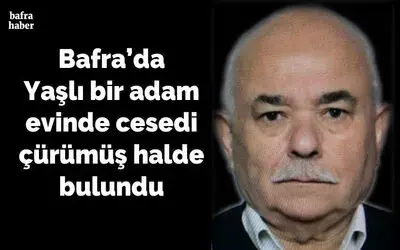 Bafra'da Yaşlı bir adam evinde cesedi çürümüş halde bulundu