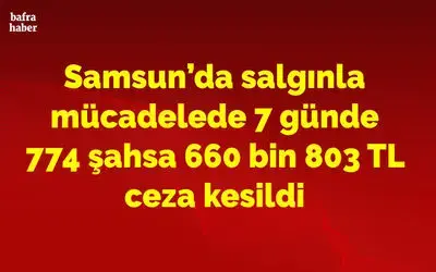 Samsun’da salgınla mücadelede 774 şahsa 660 bin 803 TL ceza kesildi