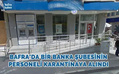 Bafra'da Bir Banka Şubesinin Personeli Karantinaya Alındı