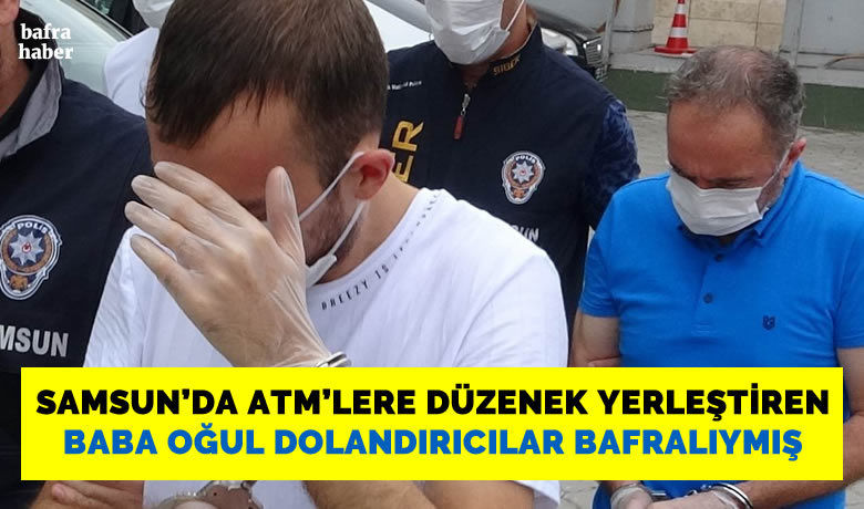 ATM’lerden düzenekle dolandırıcılıkyapanlar Bafralı baba oğulmuş