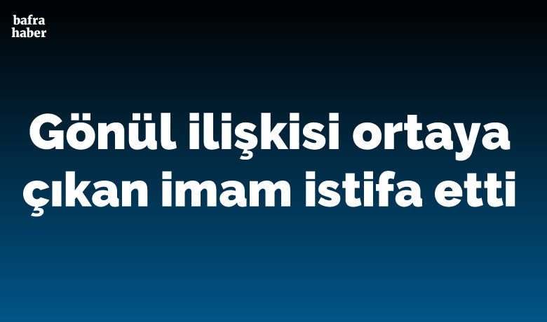 Gönül İlişkisi Ortaya Çıkan Evli İmam İstifa Etti
