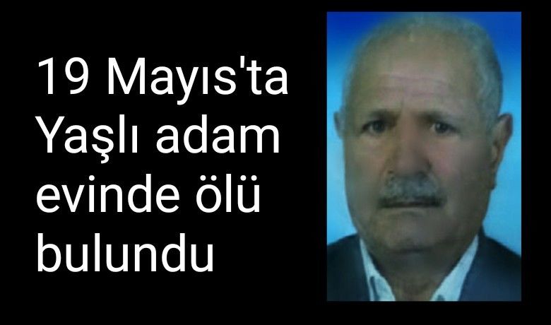19 Mayıs'ta Yaşlı adam evinde ölü bulundu