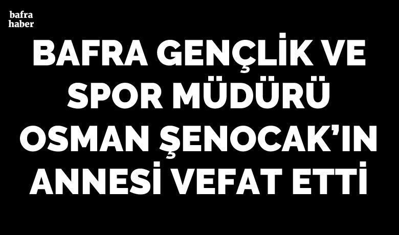 Nebahat Şenocak Vefat Etti  - Bafra Gençlik ve spor Müdürü Osman Şenocak'ın annesi Nebahat Şenocak vefat etti. 