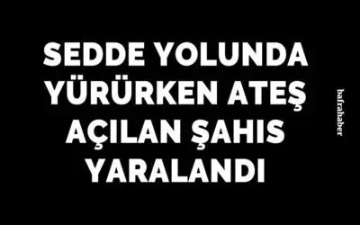 Sedde Yolunda Yürürken Ateş Açılan Şahıs Yaralandı