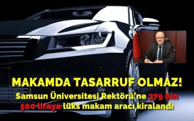 Samsun Üniversitesi Rektörü'ne 379 Bin 500 Liraya Lüks Makam Aracı Kiralandı
