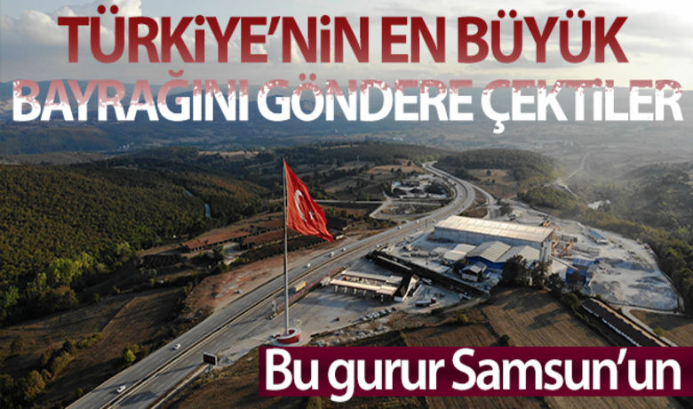 Bu gurur Samsun'un: Türkiye'ninen büyük bayrağını göndere çekti