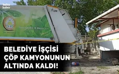 Çöp kamyonunun altında kalan işçi hayatını kaybetti