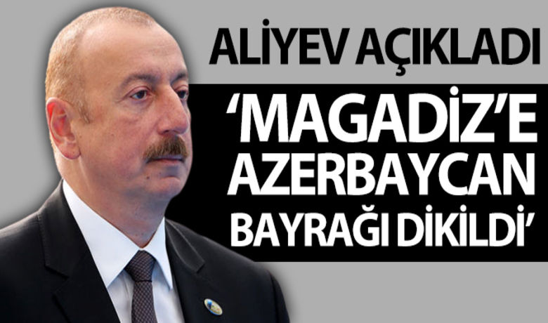 Aliyev: 'Magadiz'e Azerbaycan Bayrağı dikildi' - Aliyev: “Magadiz’e Azerbaycan Bayrağı dikildi”BUGÜN NELER OLDU?