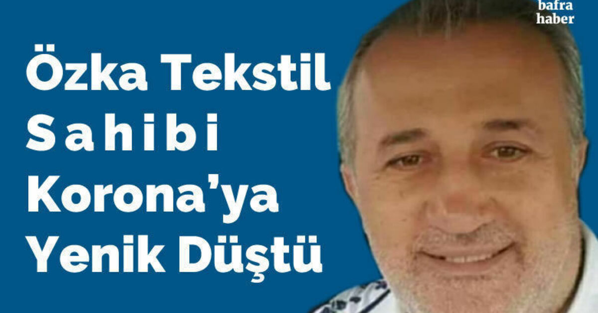 Özka Tekstil Sahibi Ahmet Özkan Korona’ya Yenik Düştü