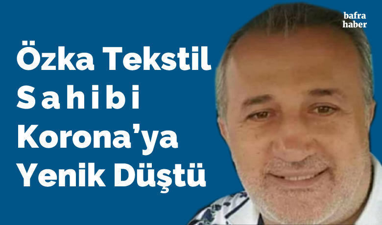 Özka Tekstil Sahibi AhmetÖzkan Korona’ya Yenik Düştü - Samsun’un Bafra ilçesinde faaliyet gösteren Özka Tekstil sahibi Ahmet Özkan, koronavirüs mücadelesini kaybederek hayatını kaybetti. 