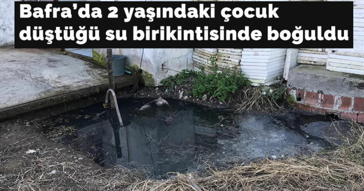 Bafra'da 2 yaşındaki çocuk düştüğü su birikintisinde boğuldu