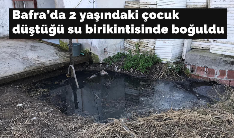 Bafra'da 2 yaşındaki çocukdüştüğü su birikintisinde boğuldu - Samsun’un Bafra ilçesinde 2 yaşındaki çocuk, evin yanında bulunan su birikintisine düşerek boğuldu.