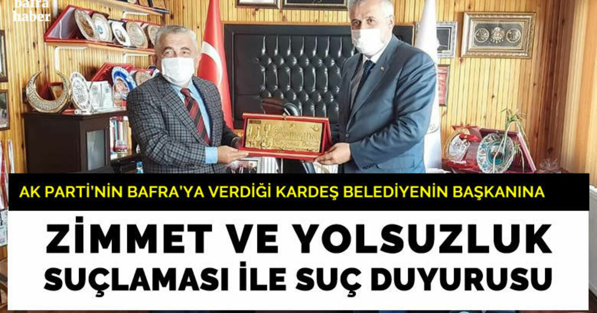 AK Parti'nin Bafra'ya verdiği kardeş Belediyenin Başkanına zimmet ve yolsuzluk suçlaması ile suç duyurusu
