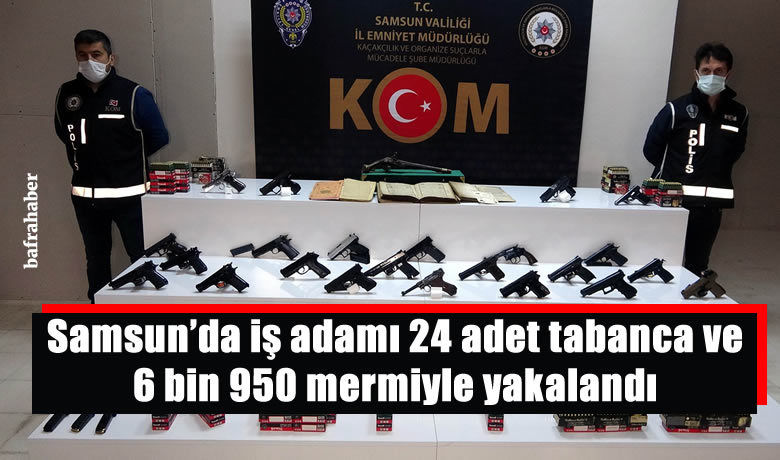 Samsun’da iş adamı 24 adet tabancave 6 bin 950 mermiyle yakalandı