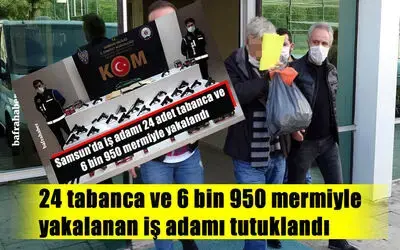 24 tabanca ve 6 bin 950 mermiyle yakalanan iş adamı tutuklandı