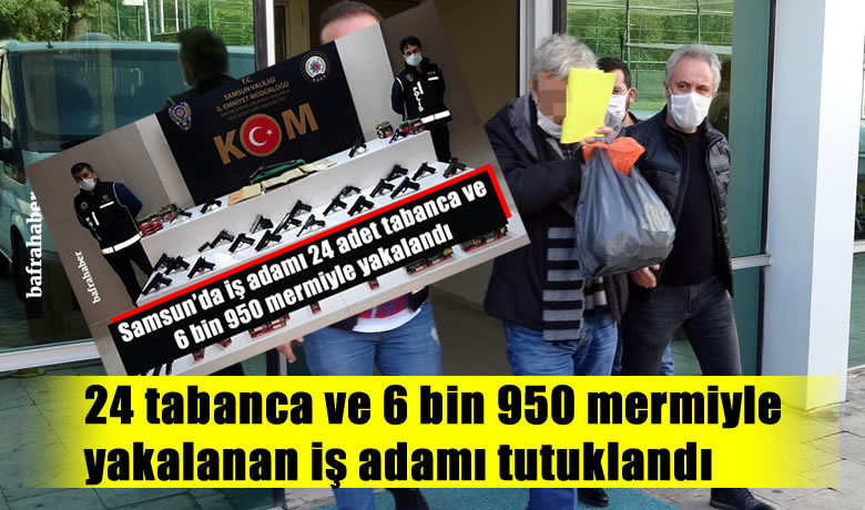 24 tabanca ve 6 bin950 mermiyle yakalanan iş adamı tutuklandı