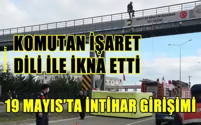 19 Mayıs ilçesinden Üst geçitte intihara teşebbüs eden işitme engelli şahsı komutan ikna etti