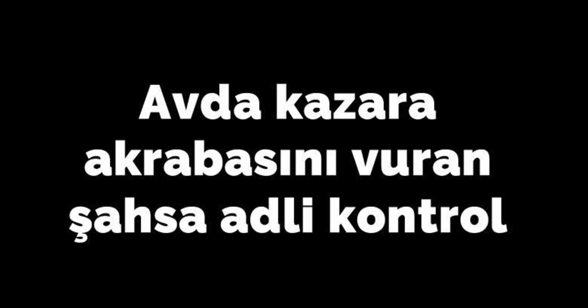 Avda kazara akrabasını vuran şahıs hakim karşısında